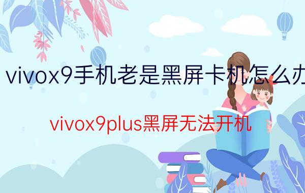 vivox9手机老是黑屏卡机怎么办 vivox9plus黑屏无法开机？